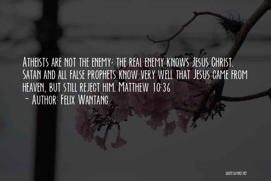 Felix Wantang Quotes: Atheists Are Not The Enemy; The Real Enemy Knows Jesus Christ. Satan And All False Prophets Know Very Well That