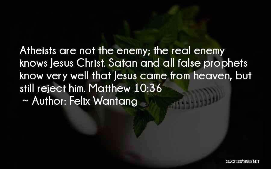 Felix Wantang Quotes: Atheists Are Not The Enemy; The Real Enemy Knows Jesus Christ. Satan And All False Prophets Know Very Well That