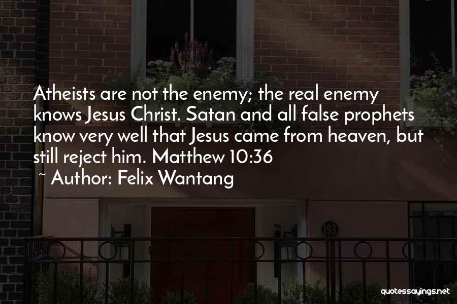 Felix Wantang Quotes: Atheists Are Not The Enemy; The Real Enemy Knows Jesus Christ. Satan And All False Prophets Know Very Well That