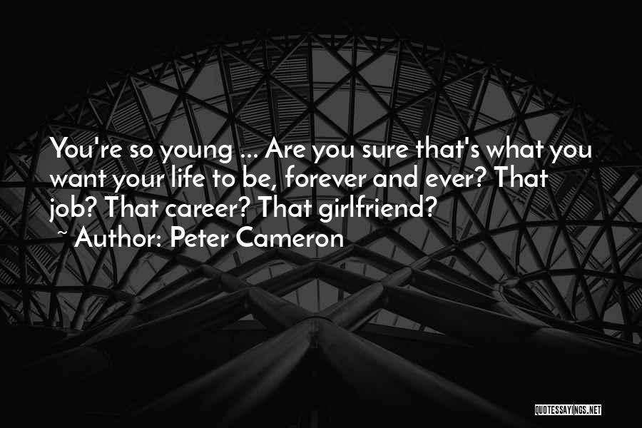 Peter Cameron Quotes: You're So Young ... Are You Sure That's What You Want Your Life To Be, Forever And Ever? That Job?