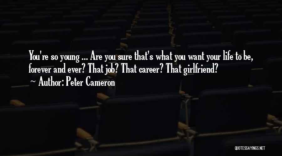 Peter Cameron Quotes: You're So Young ... Are You Sure That's What You Want Your Life To Be, Forever And Ever? That Job?