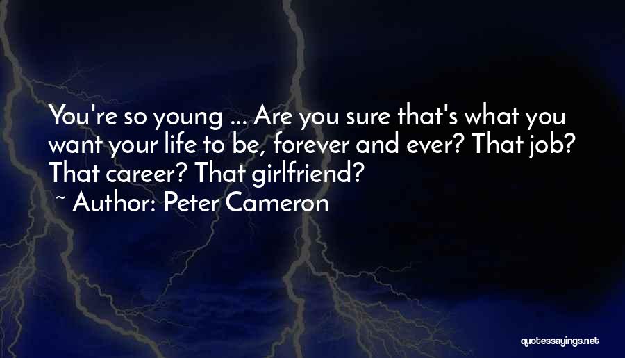 Peter Cameron Quotes: You're So Young ... Are You Sure That's What You Want Your Life To Be, Forever And Ever? That Job?