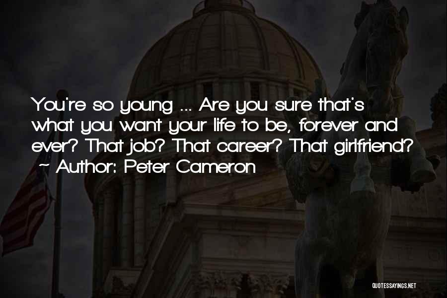 Peter Cameron Quotes: You're So Young ... Are You Sure That's What You Want Your Life To Be, Forever And Ever? That Job?