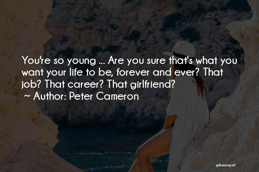 Peter Cameron Quotes: You're So Young ... Are You Sure That's What You Want Your Life To Be, Forever And Ever? That Job?