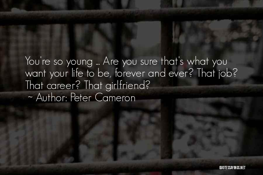 Peter Cameron Quotes: You're So Young ... Are You Sure That's What You Want Your Life To Be, Forever And Ever? That Job?