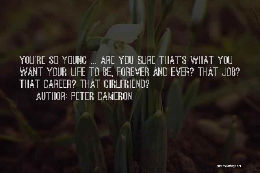 Peter Cameron Quotes: You're So Young ... Are You Sure That's What You Want Your Life To Be, Forever And Ever? That Job?