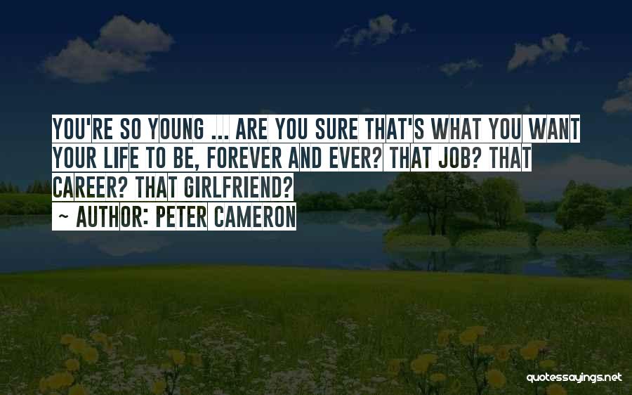 Peter Cameron Quotes: You're So Young ... Are You Sure That's What You Want Your Life To Be, Forever And Ever? That Job?