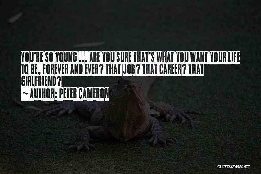 Peter Cameron Quotes: You're So Young ... Are You Sure That's What You Want Your Life To Be, Forever And Ever? That Job?