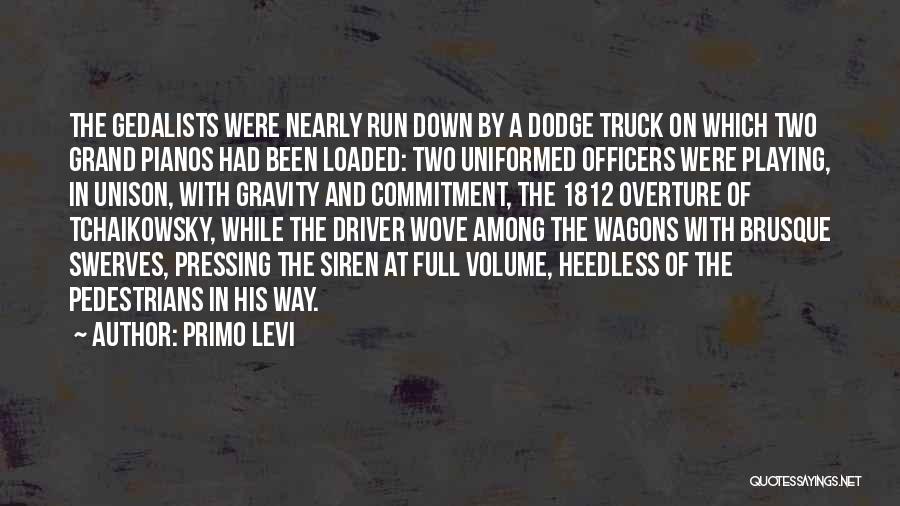 Primo Levi Quotes: The Gedalists Were Nearly Run Down By A Dodge Truck On Which Two Grand Pianos Had Been Loaded: Two Uniformed