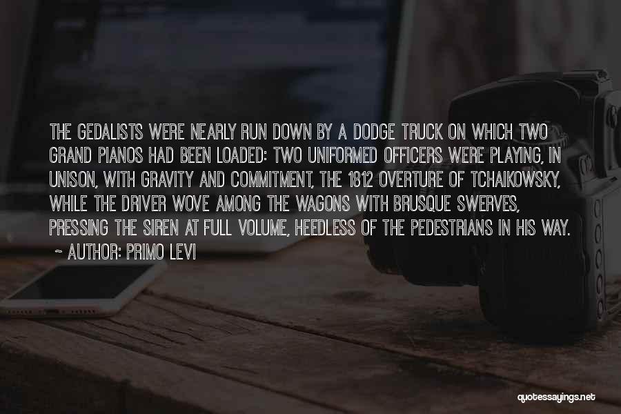 Primo Levi Quotes: The Gedalists Were Nearly Run Down By A Dodge Truck On Which Two Grand Pianos Had Been Loaded: Two Uniformed