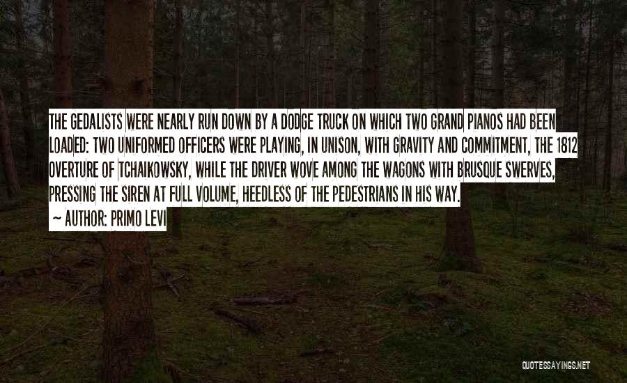 Primo Levi Quotes: The Gedalists Were Nearly Run Down By A Dodge Truck On Which Two Grand Pianos Had Been Loaded: Two Uniformed