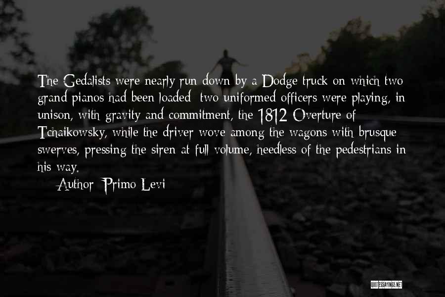 Primo Levi Quotes: The Gedalists Were Nearly Run Down By A Dodge Truck On Which Two Grand Pianos Had Been Loaded: Two Uniformed