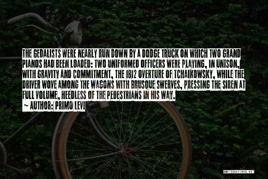 Primo Levi Quotes: The Gedalists Were Nearly Run Down By A Dodge Truck On Which Two Grand Pianos Had Been Loaded: Two Uniformed