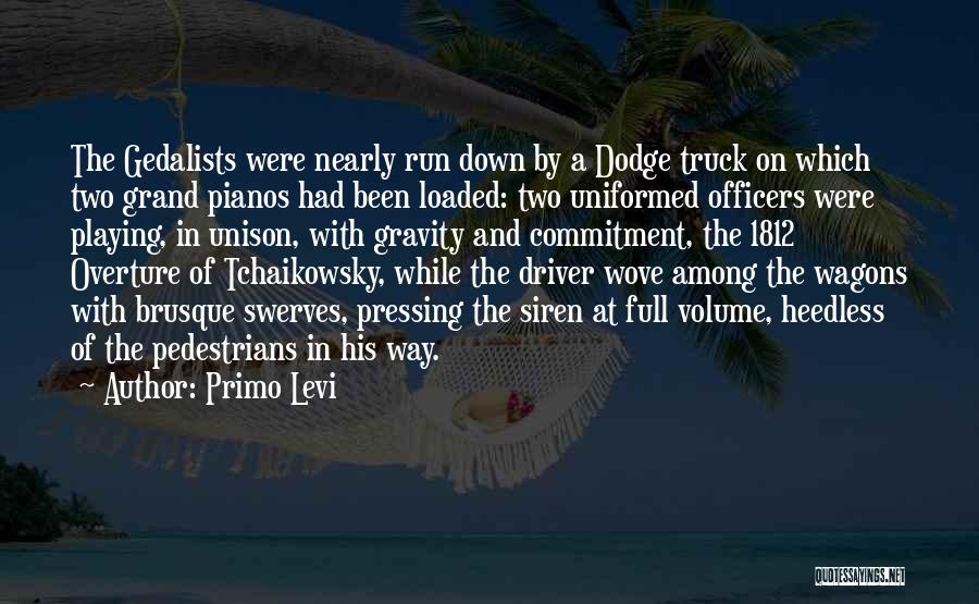 Primo Levi Quotes: The Gedalists Were Nearly Run Down By A Dodge Truck On Which Two Grand Pianos Had Been Loaded: Two Uniformed