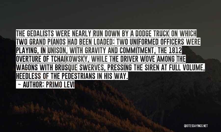 Primo Levi Quotes: The Gedalists Were Nearly Run Down By A Dodge Truck On Which Two Grand Pianos Had Been Loaded: Two Uniformed