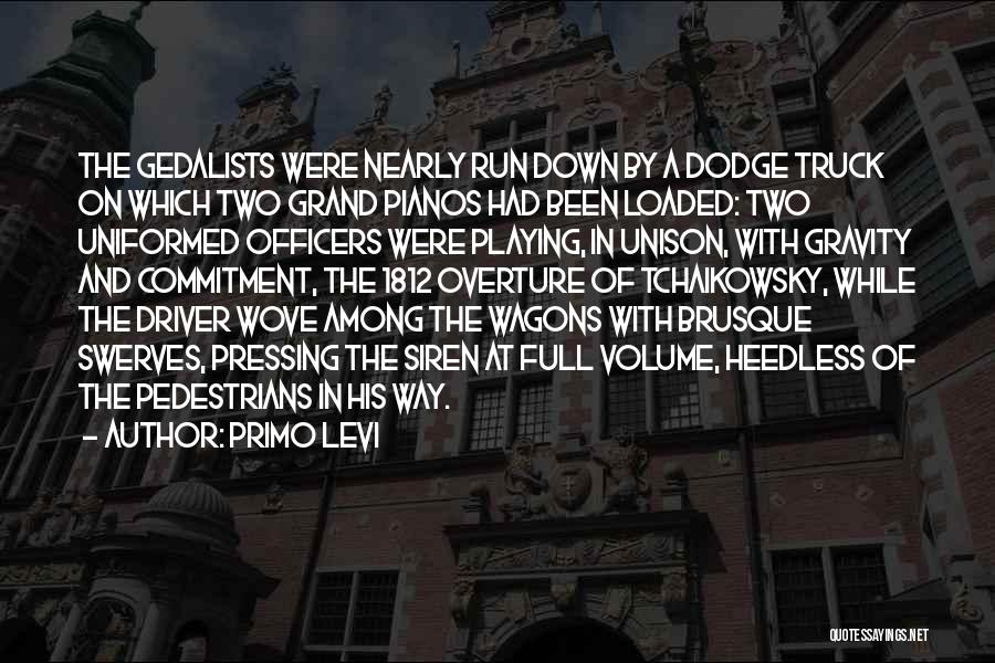 Primo Levi Quotes: The Gedalists Were Nearly Run Down By A Dodge Truck On Which Two Grand Pianos Had Been Loaded: Two Uniformed