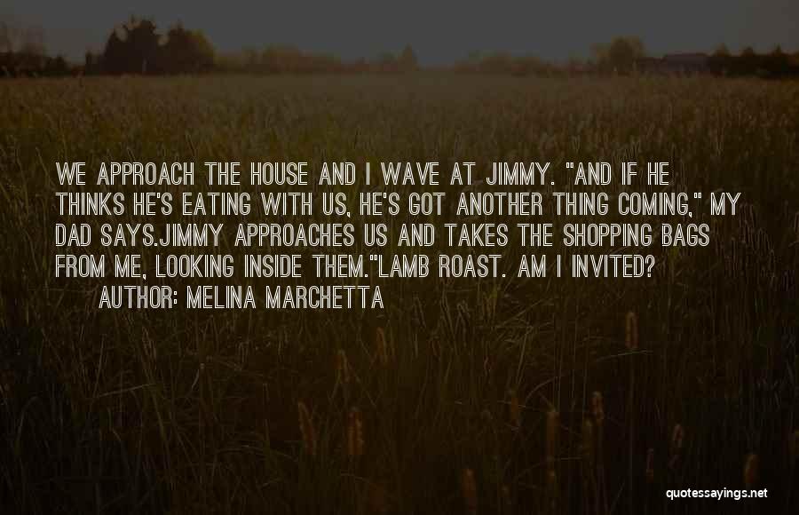 Melina Marchetta Quotes: We Approach The House And I Wave At Jimmy. And If He Thinks He's Eating With Us, He's Got Another