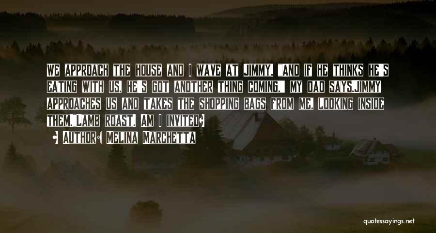 Melina Marchetta Quotes: We Approach The House And I Wave At Jimmy. And If He Thinks He's Eating With Us, He's Got Another