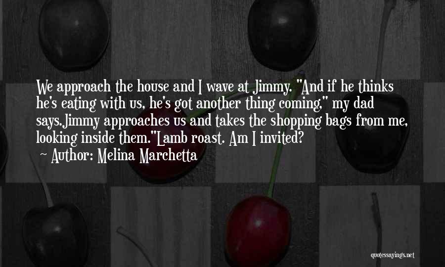 Melina Marchetta Quotes: We Approach The House And I Wave At Jimmy. And If He Thinks He's Eating With Us, He's Got Another