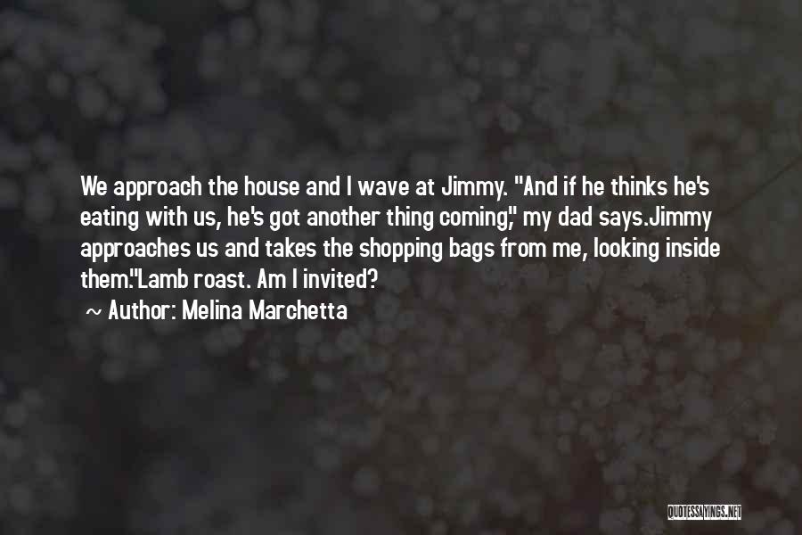 Melina Marchetta Quotes: We Approach The House And I Wave At Jimmy. And If He Thinks He's Eating With Us, He's Got Another