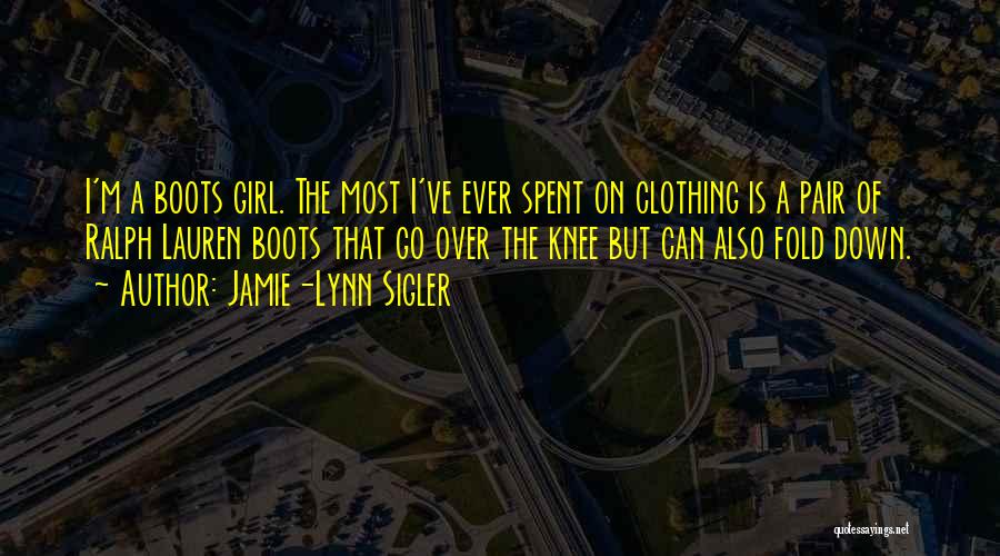 Jamie-Lynn Sigler Quotes: I'm A Boots Girl. The Most I've Ever Spent On Clothing Is A Pair Of Ralph Lauren Boots That Go