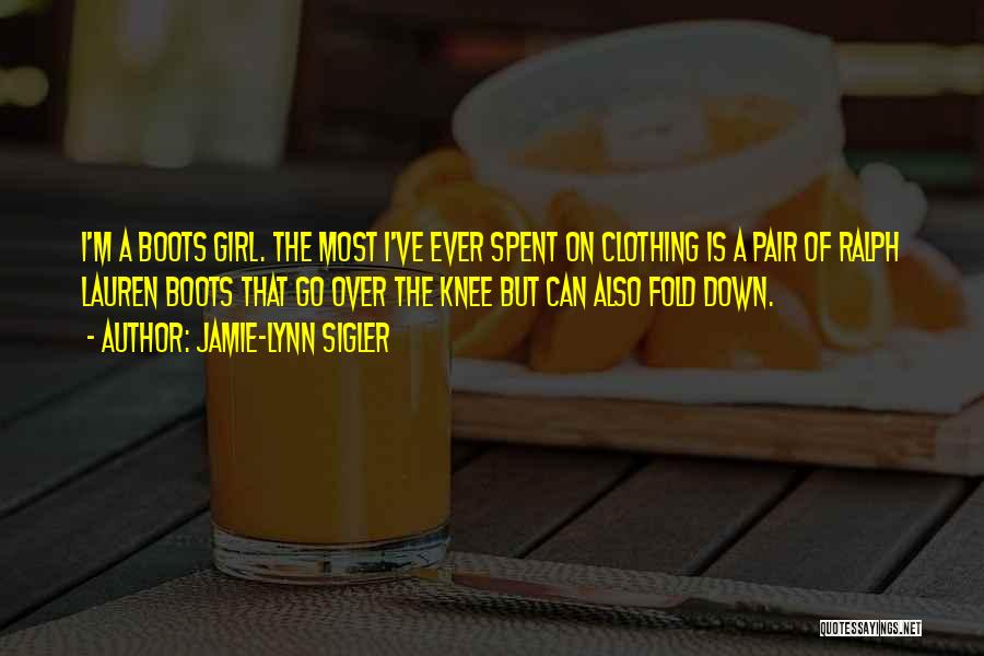 Jamie-Lynn Sigler Quotes: I'm A Boots Girl. The Most I've Ever Spent On Clothing Is A Pair Of Ralph Lauren Boots That Go