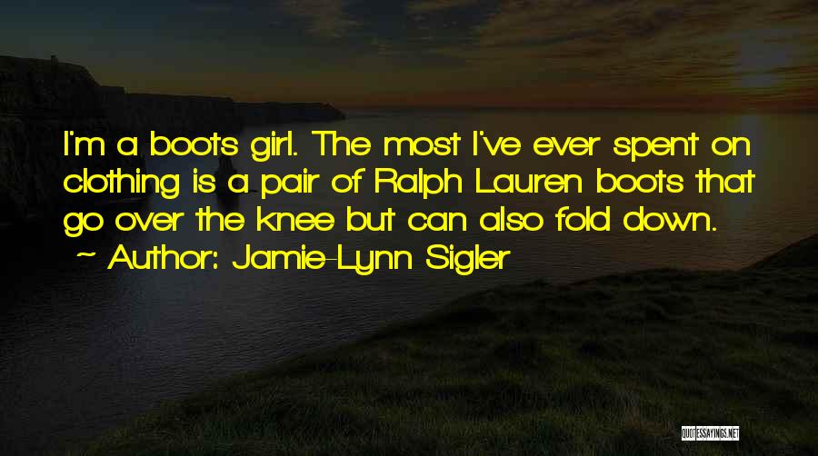Jamie-Lynn Sigler Quotes: I'm A Boots Girl. The Most I've Ever Spent On Clothing Is A Pair Of Ralph Lauren Boots That Go
