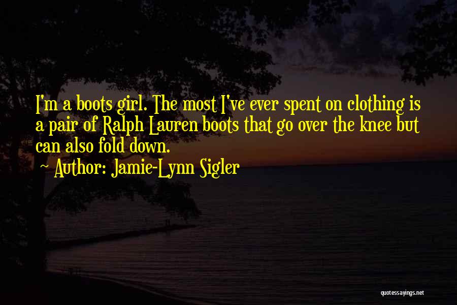 Jamie-Lynn Sigler Quotes: I'm A Boots Girl. The Most I've Ever Spent On Clothing Is A Pair Of Ralph Lauren Boots That Go