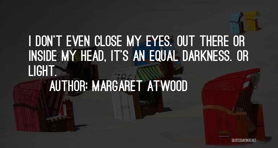 Margaret Atwood Quotes: I Don't Even Close My Eyes. Out There Or Inside My Head, It's An Equal Darkness. Or Light.