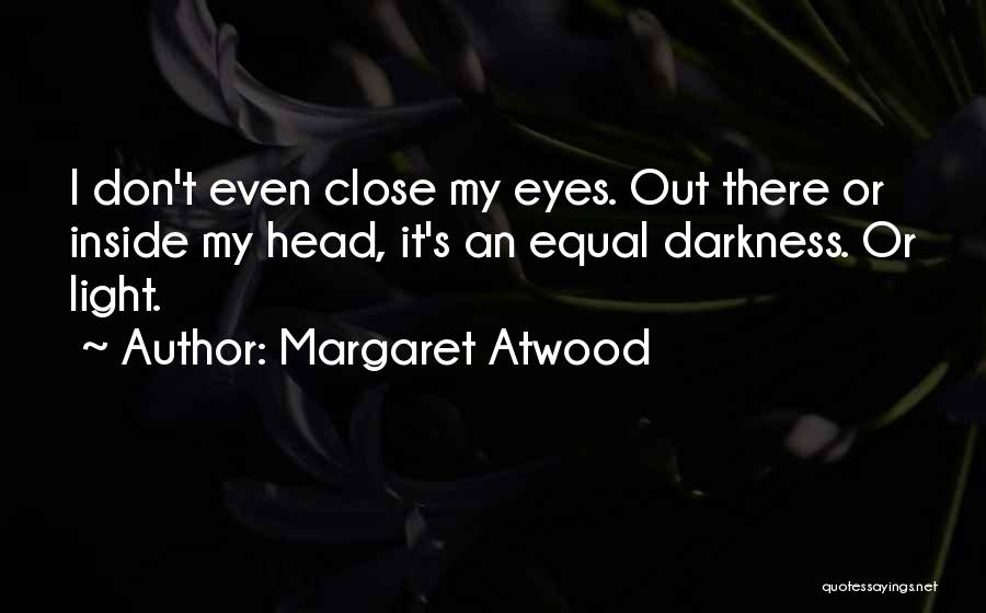 Margaret Atwood Quotes: I Don't Even Close My Eyes. Out There Or Inside My Head, It's An Equal Darkness. Or Light.