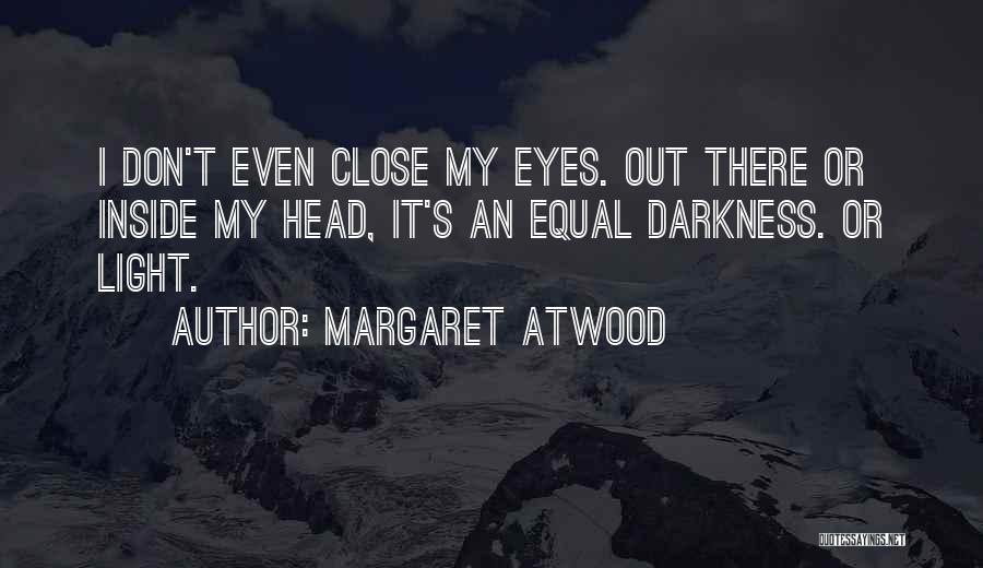 Margaret Atwood Quotes: I Don't Even Close My Eyes. Out There Or Inside My Head, It's An Equal Darkness. Or Light.