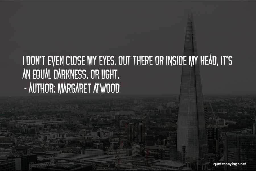 Margaret Atwood Quotes: I Don't Even Close My Eyes. Out There Or Inside My Head, It's An Equal Darkness. Or Light.