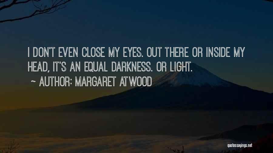 Margaret Atwood Quotes: I Don't Even Close My Eyes. Out There Or Inside My Head, It's An Equal Darkness. Or Light.