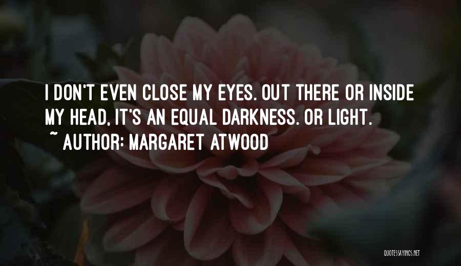 Margaret Atwood Quotes: I Don't Even Close My Eyes. Out There Or Inside My Head, It's An Equal Darkness. Or Light.