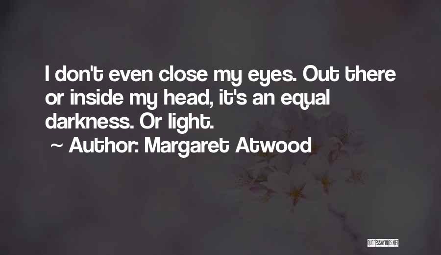 Margaret Atwood Quotes: I Don't Even Close My Eyes. Out There Or Inside My Head, It's An Equal Darkness. Or Light.