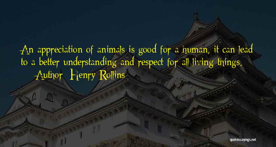 Henry Rollins Quotes: An Appreciation Of Animals Is Good For A Human, It Can Lead To A Better Understanding And Respect For All