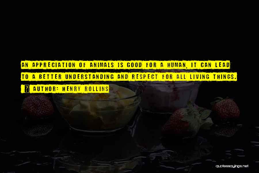 Henry Rollins Quotes: An Appreciation Of Animals Is Good For A Human, It Can Lead To A Better Understanding And Respect For All