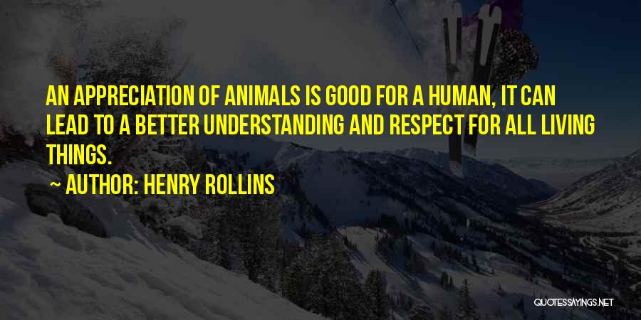 Henry Rollins Quotes: An Appreciation Of Animals Is Good For A Human, It Can Lead To A Better Understanding And Respect For All