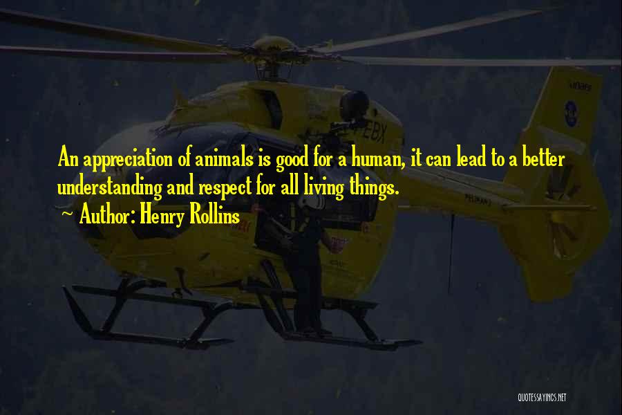 Henry Rollins Quotes: An Appreciation Of Animals Is Good For A Human, It Can Lead To A Better Understanding And Respect For All