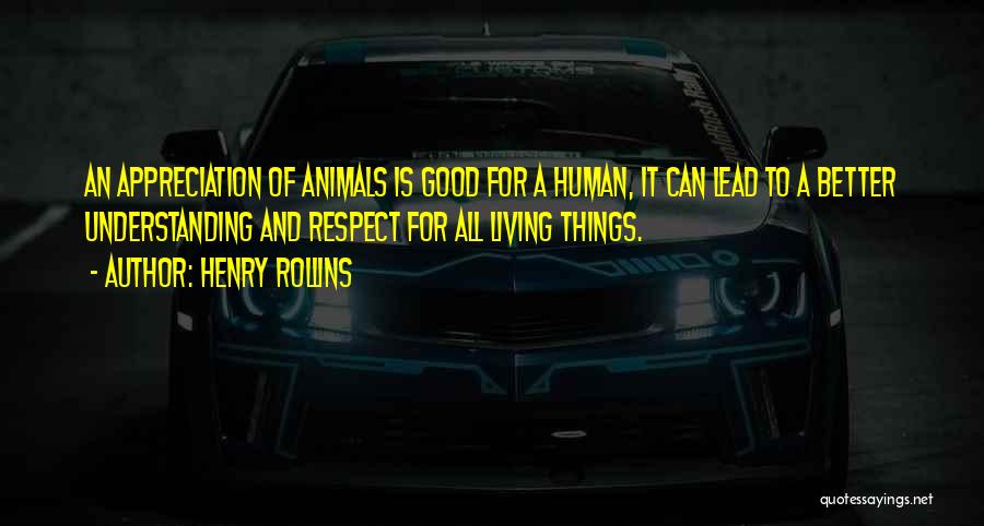 Henry Rollins Quotes: An Appreciation Of Animals Is Good For A Human, It Can Lead To A Better Understanding And Respect For All