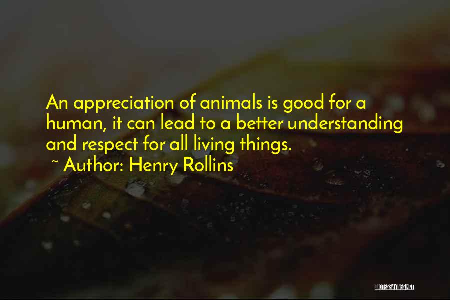Henry Rollins Quotes: An Appreciation Of Animals Is Good For A Human, It Can Lead To A Better Understanding And Respect For All