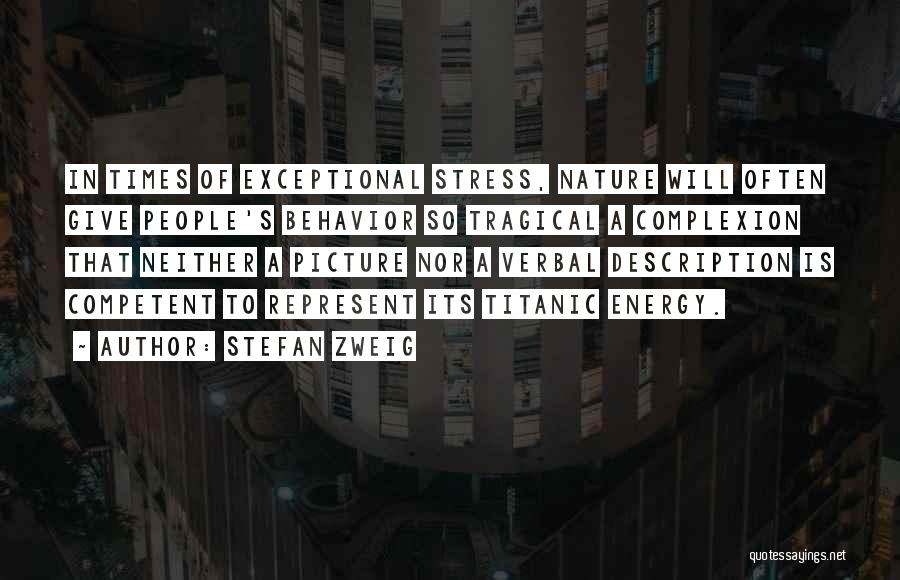 Stefan Zweig Quotes: In Times Of Exceptional Stress, Nature Will Often Give People's Behavior So Tragical A Complexion That Neither A Picture Nor