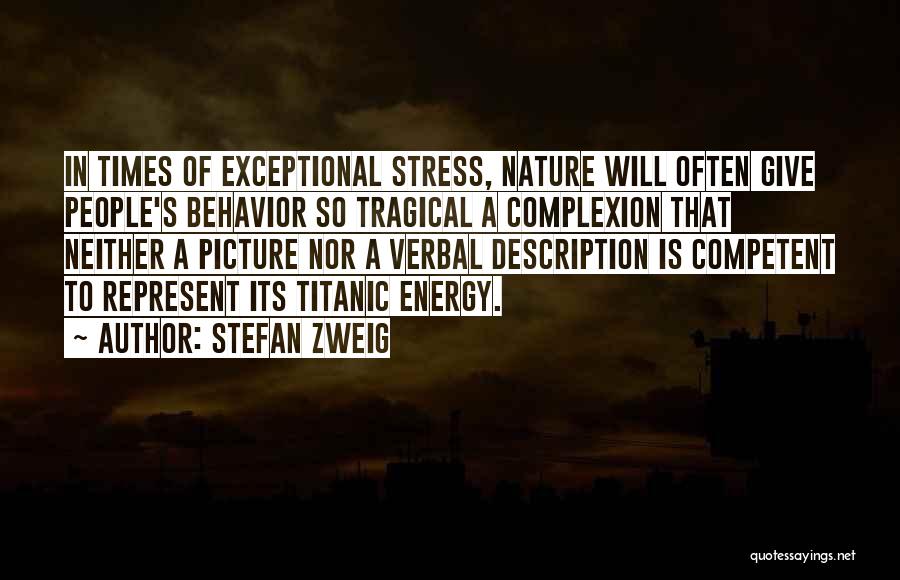 Stefan Zweig Quotes: In Times Of Exceptional Stress, Nature Will Often Give People's Behavior So Tragical A Complexion That Neither A Picture Nor