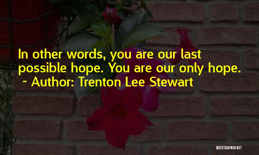 Trenton Lee Stewart Quotes: In Other Words, You Are Our Last Possible Hope. You Are Our Only Hope.