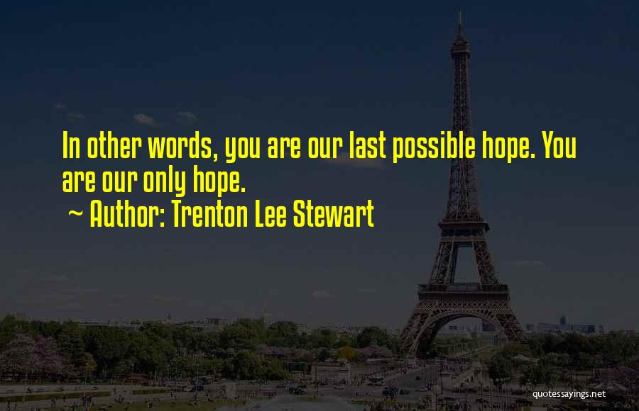 Trenton Lee Stewart Quotes: In Other Words, You Are Our Last Possible Hope. You Are Our Only Hope.