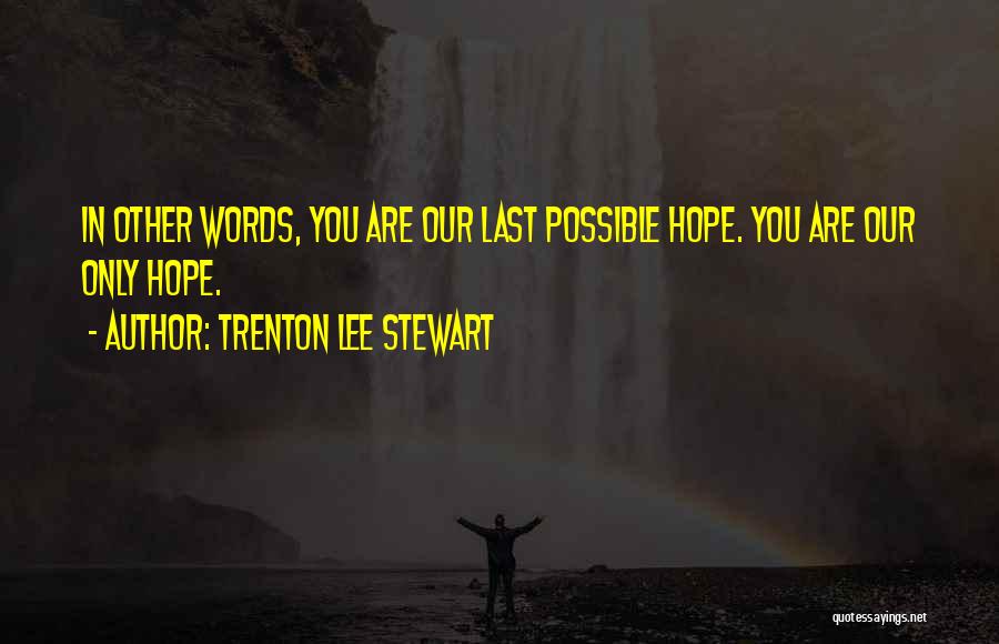 Trenton Lee Stewart Quotes: In Other Words, You Are Our Last Possible Hope. You Are Our Only Hope.
