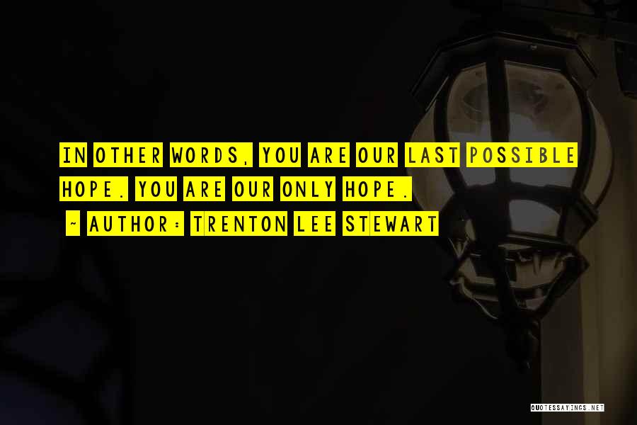 Trenton Lee Stewart Quotes: In Other Words, You Are Our Last Possible Hope. You Are Our Only Hope.