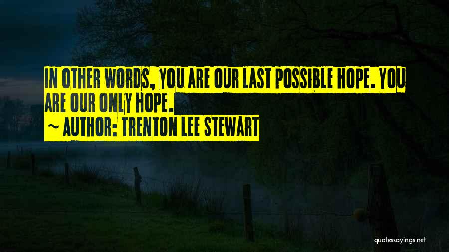 Trenton Lee Stewart Quotes: In Other Words, You Are Our Last Possible Hope. You Are Our Only Hope.