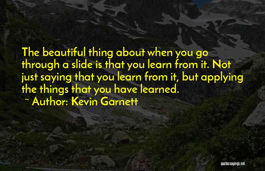 Kevin Garnett Quotes: The Beautiful Thing About When You Go Through A Slide Is That You Learn From It. Not Just Saying That