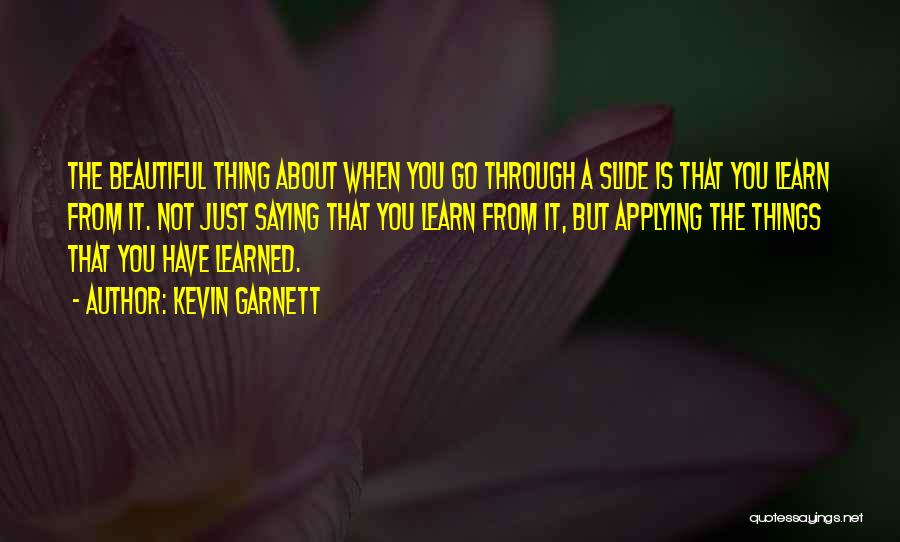 Kevin Garnett Quotes: The Beautiful Thing About When You Go Through A Slide Is That You Learn From It. Not Just Saying That